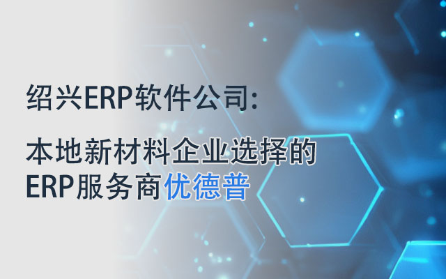 绍兴ERP,绍兴新材料企业erp,绍兴SAP,绍兴新材料ERP厂商,erp绍兴,绍兴SAP代理商,新材料ERP,新材料企业erp
